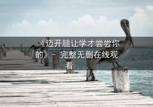 《迈开腿让学才尝尝你的》- 完整无删在线观看 - 当禁忌之恋引爆校园风暴