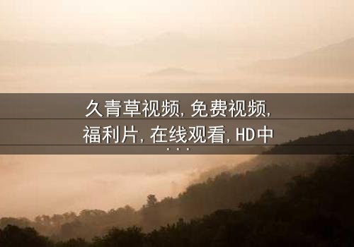 《久青草视频免费视频福利片》- 在线观看 - 第3集HD中字