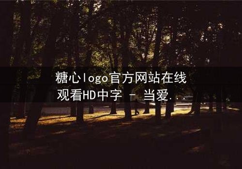 糖心logo官方网站在线观看HD中字 - 当爱情与背叛交织,谁将揭开真相?