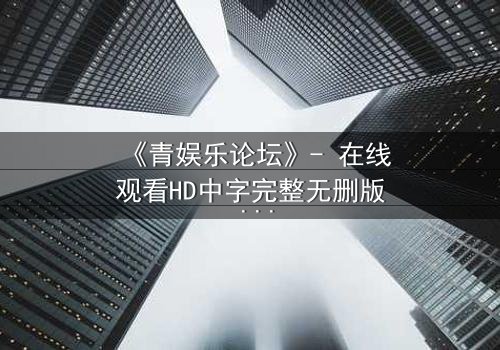 《青娱乐论坛》- 在线观看HD中字完整无删版 - 当虚拟论坛引爆现实谋杀案