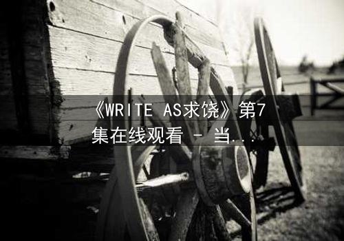 《WRITE AS求饶》第7集在线观看 - 当代码成为枷锁,谁能挣脱数字牢笼?