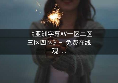 《亚洲字幕AV一区二区三区四区》- 免费在线观看 - HD中字第3集