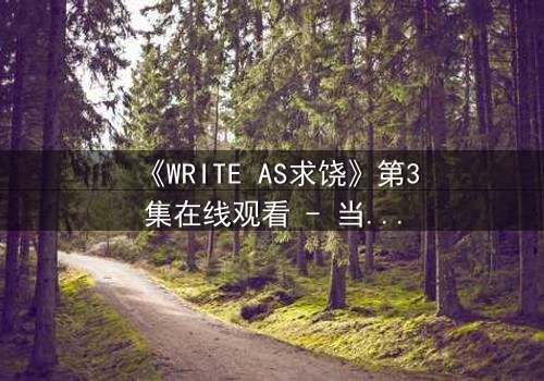 《WRITE AS求饶》第3集在线观看 - 当代码成为枷锁,谁能挣脱数字牢笼?