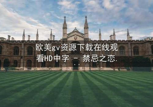 欧美gv资源下载在线观看HD中字 - 禁忌之恋的隐秘风暴