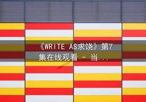 《WRITE AS求饶》第7集在线观看 - 当代码成为枷锁,谁能挣脱数字牢笼?