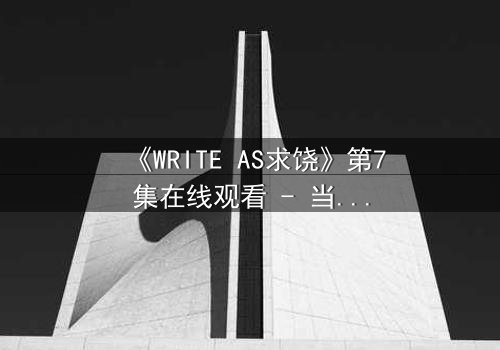 《WRITE AS求饶》第7集在线观看 - 当代码成为求生枷锁