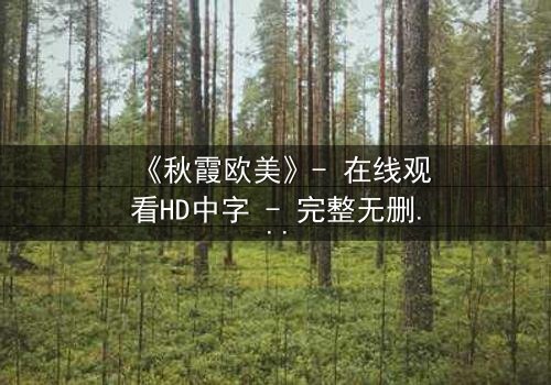《秋霞欧美》- 在线观看HD中字 - 完整无删影视大全第3集