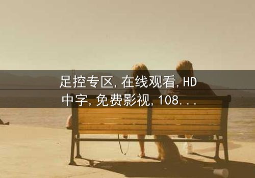 《足控专区》- 在线观看HD中字 - 完整无删第3集