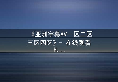 《亚洲字幕AV一区二区三区四区》- 在线观看HD中字 - 免费1080P超清完整无删影视大全第5集