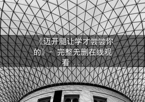 《迈开腿让学才尝尝你的》- 完整无删在线观看 - 当禁忌之恋引爆校园风暴