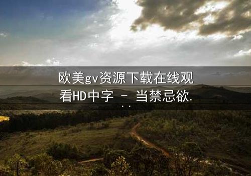 欧美gv资源下载在线观看HD中字 - 当禁忌欲望撕裂理智的防线