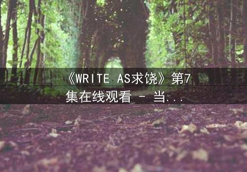 《WRITE AS求饶》第7集在线观看 - 当代码成为枷锁,谁能挣脱这场数字噩梦?