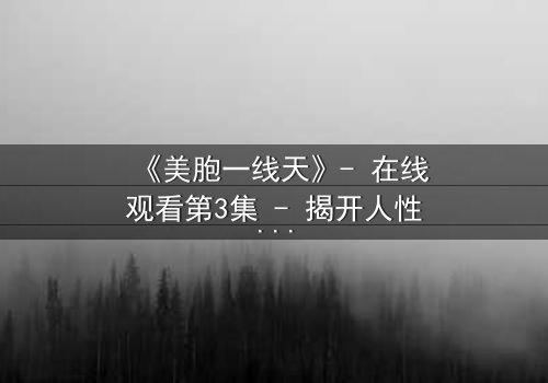 《美胞一线天》- 在线观看第3集 - 揭开人性深处的秘密