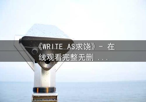 《WRITE AS求饶》- 在线观看完整无删 - 当代码成为最后的救命稻草