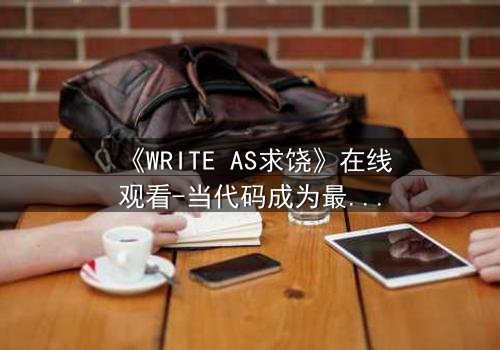 《WRITE AS求饶》在线观看-当代码成为最后的救命稻草