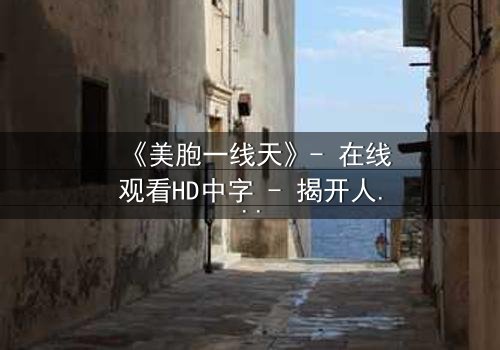 《美胞一线天》- 在线观看HD中字 - 揭开人性最深层的秘密