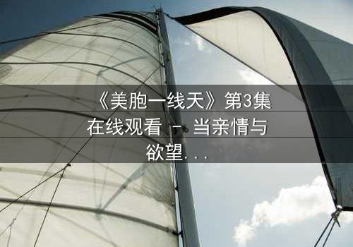 《美胞一线天》第3集在线观看 - 当亲情与欲望交织,谁能守住最后的底线?