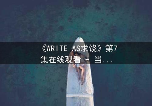 《WRITE AS求饶》第7集在线观看 - 当代码成为枷锁,谁能挣脱数字牢笼?