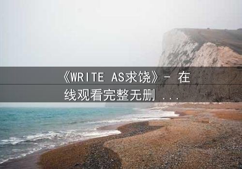 《WRITE AS求饶》- 在线观看完整无删 - 当代码成为求生最后的武器