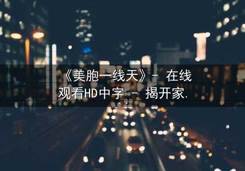 《美胞一线天》- 在线观看HD中字 - 揭开家族禁忌的黑暗真相