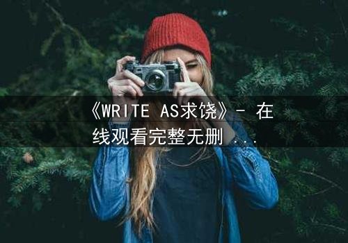 《WRITE AS求饶》- 在线观看完整无删 - 当代码成为最后的救命稻草