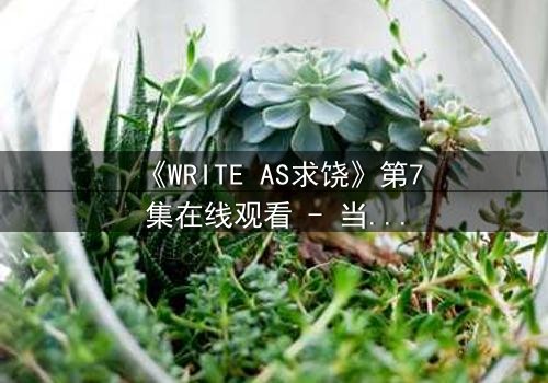 《WRITE AS求饶》第7集在线观看 - 当代码成为枷锁,谁能挣脱数字牢笼?