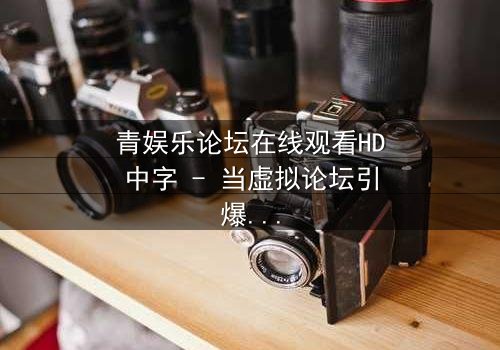 青娱乐论坛在线观看HD中字 - 当虚拟论坛引爆现实谋杀案,谁是真凶?