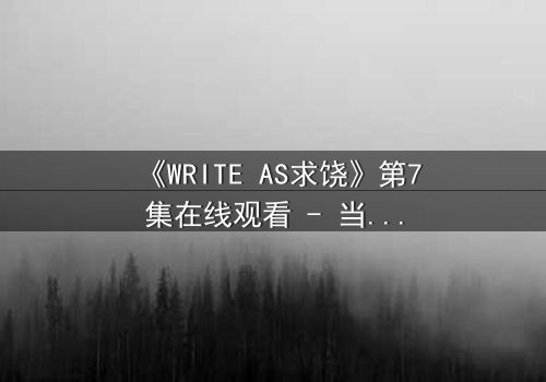 《WRITE AS求饶》第7集在线观看 - 当代码成为枷锁,谁能挣脱数字牢笼?