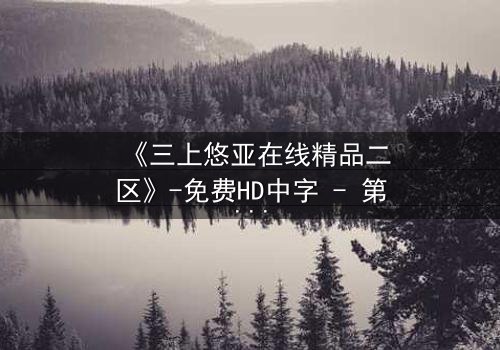 《三上悠亚在线精品二区》-免费HD中字 - 第7集完整无删