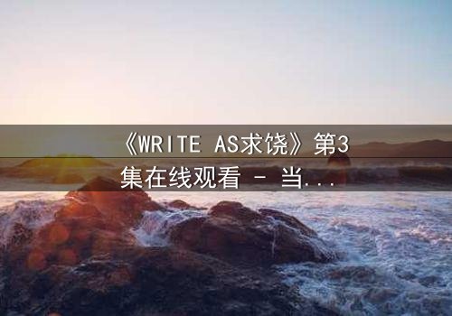 《WRITE AS求饶》第3集在线观看 - 当代码成为枷锁,谁能挣脱数字牢笼?