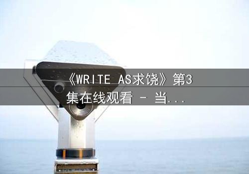 《WRITE AS求饶》第3集在线观看 - 当代码成为求生枷锁,谁能逃脱数字炼狱?