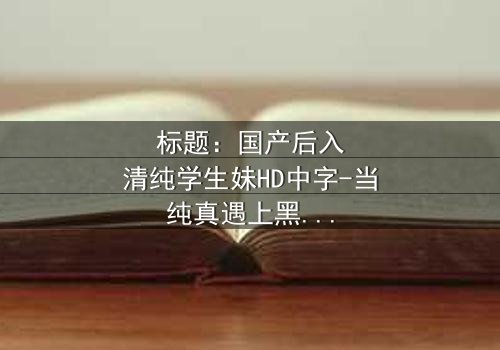 标题:国产后入清纯学生妹HD中字-当纯真遇上黑暗,谁能全身而退?