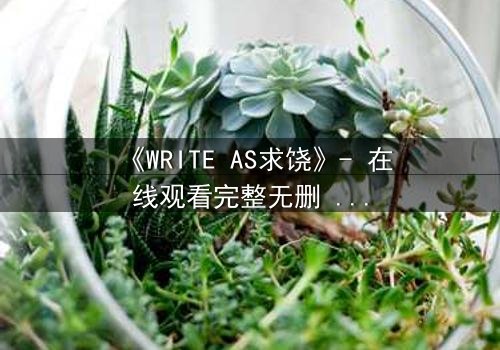 《WRITE AS求饶》- 在线观看完整无删 - 当代码成为最后的救命稻草