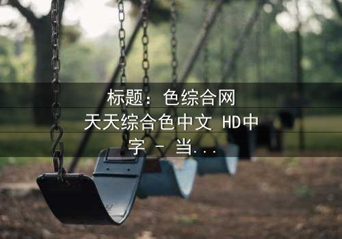 标题:色综合网天天综合色中文 HD中字 - 当色彩成为致命诅咒