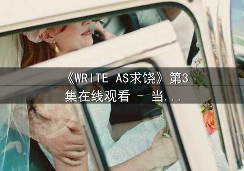 《WRITE AS求饶》第3集在线观看 - 当代码成为求生枷锁