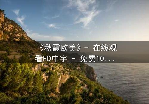 《秋霞欧美》- 在线观看HD中字 - 免费1080P超清完整无删