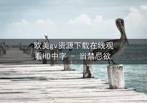 欧美gv资源下载在线观看HD中字 - 当禁忌欲望撕裂道德枷锁