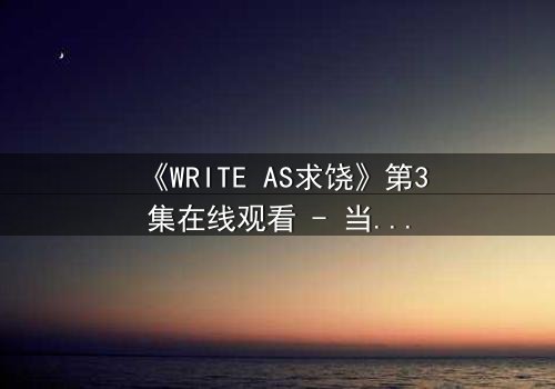 《WRITE AS求饶》第3集在线观看 - 当代码成为枷锁,谁能挣脱数字囚笼?