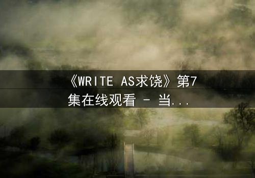 《WRITE AS求饶》第7集在线观看 - 当代码成为枷锁,谁在屏幕后绝望求饶?