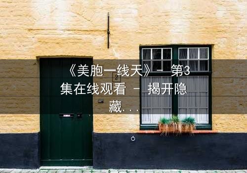 《美胞一线天》- 第3集在线观看 - 揭开隐藏的家族秘密,真相令人窒息