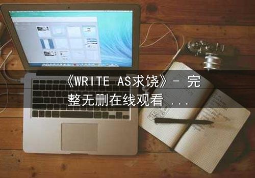 《WRITE AS求饶》- 完整无删在线观看 - 当代码成为最后的救命稻草