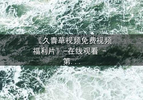 《久青草视频免费视频福利片》-在线观看 - 第3集HD中字