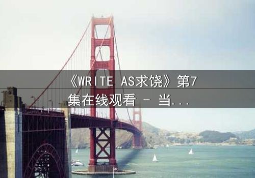 《WRITE AS求饶》第7集在线观看 - 当代码成为枷锁,谁能挣脱这场数字噩梦?