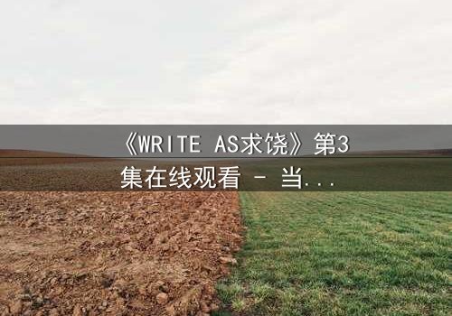 《WRITE AS求饶》第3集在线观看 - 当代码成为枷锁,谁能挣脱数字牢笼?