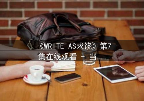 《WRITE AS求饶》第7集在线观看 - 当代码成为枷锁,谁能挣脱这场数字噩梦?
