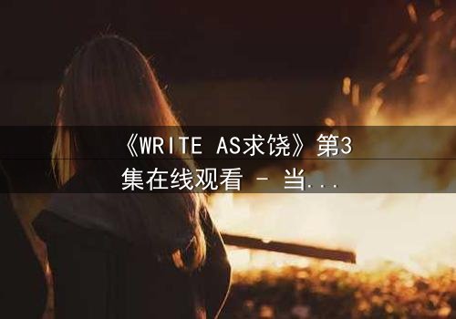 《WRITE AS求饶》第3集在线观看 - 当代码成为求生枷锁
