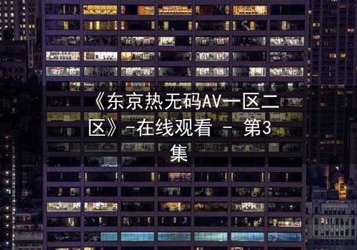《东京热无码AV一区二区》-在线观看 - 第3集