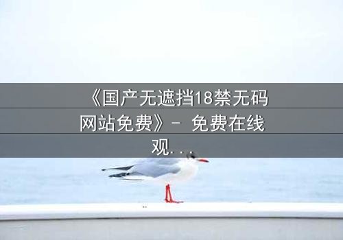 《国产无遮挡18禁无码网站免费》- 免费在线观看 - 第3集HD中字