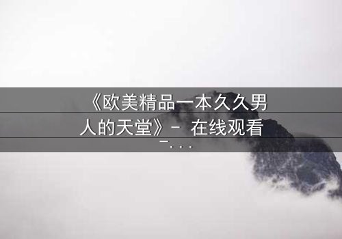 《欧美精品一本久久男人的天堂》- 在线观看 - 第3集 HD中字