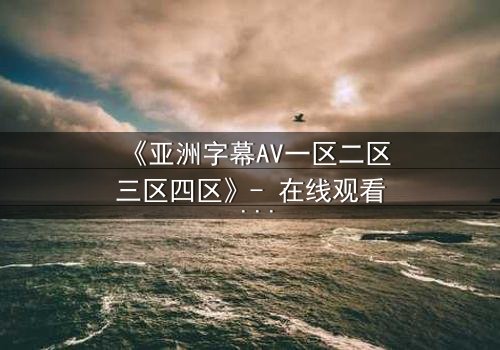 《亚洲字幕AV一区二区三区四区》- 在线观看 - 第7集